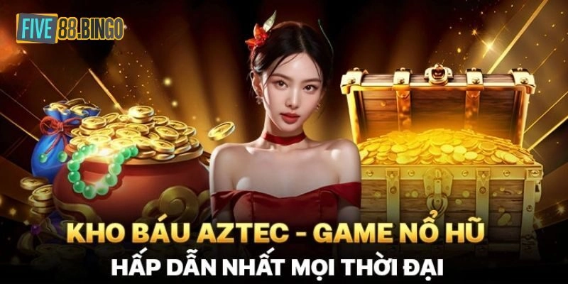 Five88 | Game Nổ Hũ Kho Báu Aztec Giúp Bạn Làm Giàu Nhanh